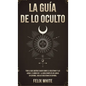 La Guía de lo Oculto: Todo lo que Querías Saber Sobre el Ocultismo y las Auras. 2 Libros en 1 - La Guía Completa de Auras en Español, Guía de Ocultism - Hardcover