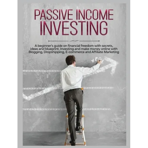 Passive Income Investing: A beginner's Guide on Financial Freedom with Secrets, Ideas and Blueprint. Investing and Make Money Online with Bloggi - Hardcover