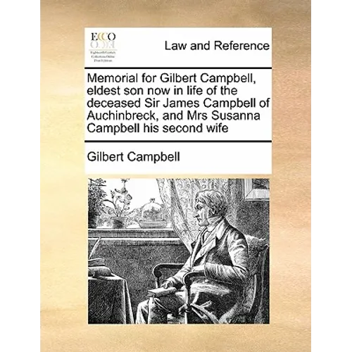 Memorial for Gilbert Campbell, Eldest Son Now in Life of the Deceased Sir James Campbell of Auchinbreck, and Mrs Susanna Campbell His Second Wife - Paperback