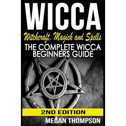 Wicca: Witchcraft, Magick And Spells: The Complete Wicca Beginners Guide - Paperback