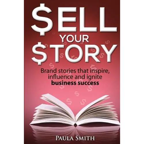 Sell Your Story: Brand stories that inspire, influence and ignite business success - Paperback