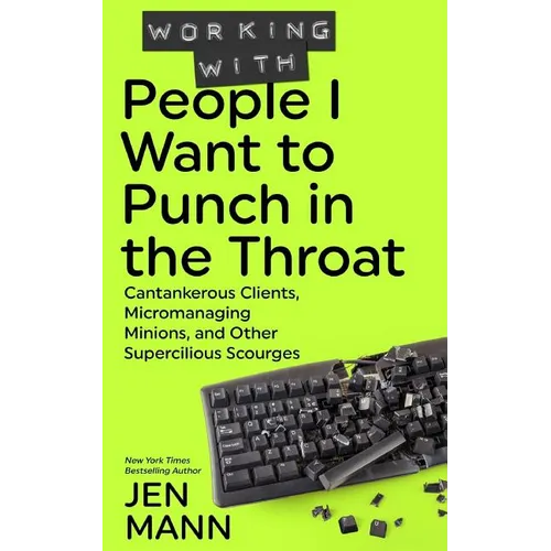 Working with People I Want to Punch in the Throat: Cantankerous Clients, Micromanaging Minions, and Other Supercilious Scourges - Paperback