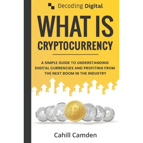 Decoding Digital: What Is Cryptocurrency: A Simple Guide To Understanding Digital Currencies And Profiting From The Next Boom In The Industry - Paperback