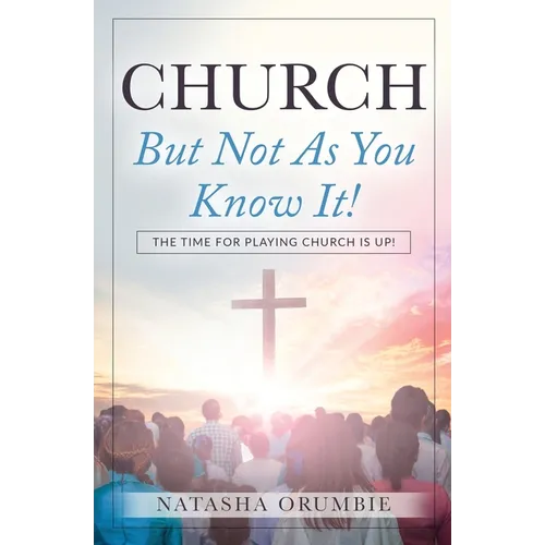 Church But Not As You Know It!: The Time for Playing Church is Up! - Paperback