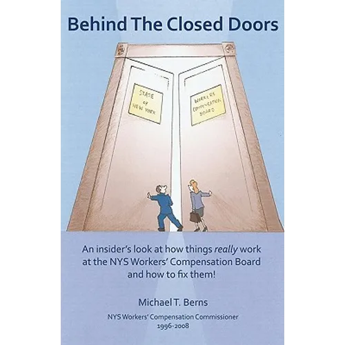 Behind The Closed Doors: An Insider's Look At How Things Really Work At The Nys Workers Comp Board - And How To Fix Them. - Paperback