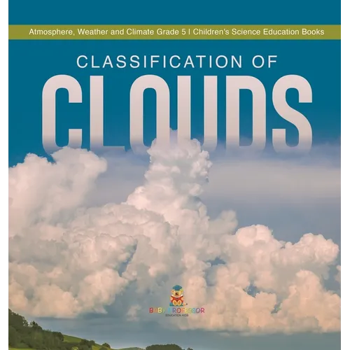Classification of Clouds Atmosphere, Weather and Climate Grade 5 Children's Science Education Books - Hardcover