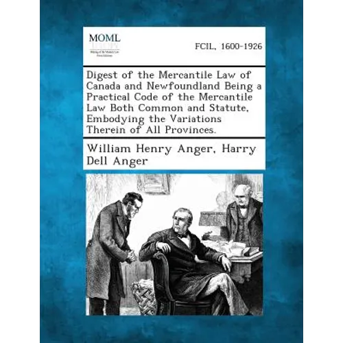 Digest of the Mercantile Law of Canada and Newfoundland Being a Practical Code of the Mercantile Law Both Common and Statute, Embodying the Variations - Paperback
