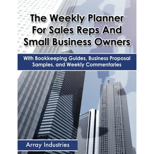 The Weekly Planner For Sales Reps And Small Business Owners: With Bookkeeping Guides, Business Proposal Samples, and Weekly Commentaries - Paperback