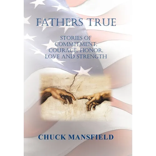 Fathers True: Stories of Commitment, Courage, Honor, Love and Strength - Hardcover