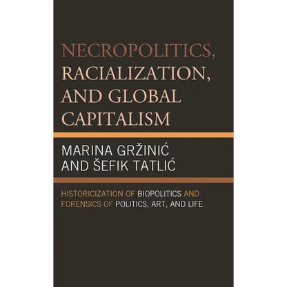 Necropolitics, Racialization, and Global Capitalism: Historicization of Biopolitics and Forensics of Politics, Art, and Life - Paperback