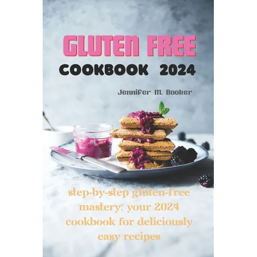 Gluten Free Cookbook 2024: Step-by-Step Gluten-Free Mastery: Your 2024 Cookbook for Deliciously Easy Recipes - Paperback