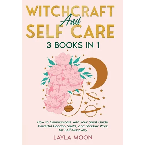 Witchcraft and Self Care: 3 Books in 1 - How to Communicate with Your Spirit Guide, Powerful Hoodoo Spells, and Shadow Work for Self-Discovery - Paperback