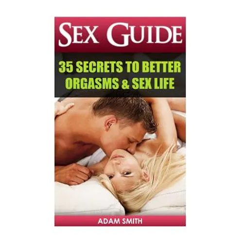 Sex Guide: 35 Secrets to Better Orgasms & Sex Life: (Sex Secrets, Sex Guide For Men, Sex Guide For Women, Sex Guide For Couples) - Paperback