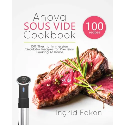 Anova Sous Vide Cookbook: 100 Thermal Immersion Circulator Recipes for Precision Cooking At Home - Paperback