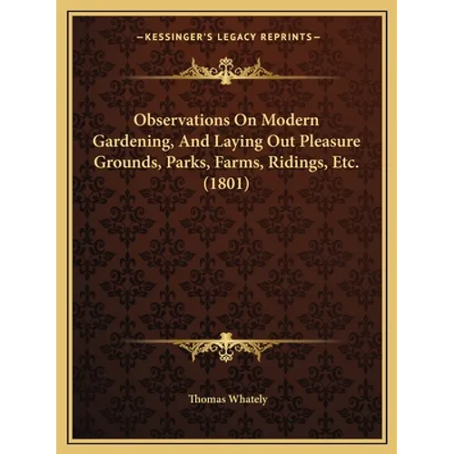 Observations On Modern Gardening, And Laying Out Pleasure Grounds, Parks, Farms, Ridings, Etc. (1801) - Paperback