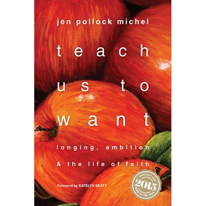 Teach Us to Want: Longing, Ambition & the Life of Faith - Paperback