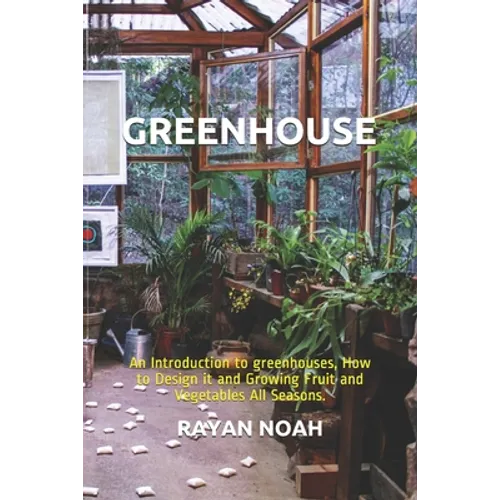 Greenhouse: An Introduction to greenhouses, How to Design it and Growing Fruit and Vegetables All Seasons. - Paperback