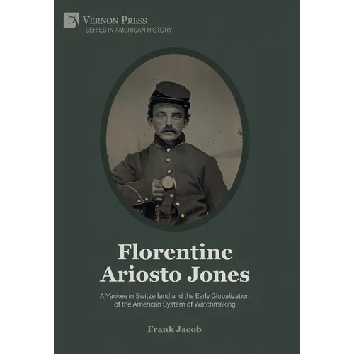 Florentine Ariosto Jones: A Yankee in Switzerland and the Early Globalization of the American System of Watchmaking (Premium Color) - Hardcover