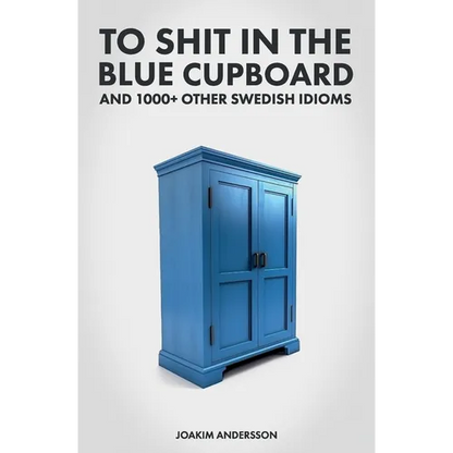 To Shit in the Blue Cupboard And 1000+ Other Swedish Idioms - Paperback