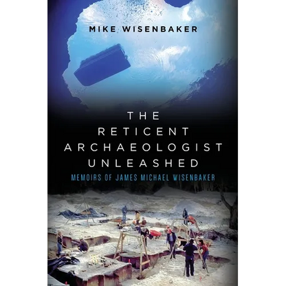 The Reticent Archaeologist Unleashed: Memoirs of James Michael Wisenbaker - Paperback