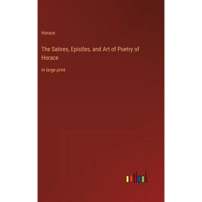 The Satires, Epistles, and Art of Poetry of Horace: in large print - Hardcover