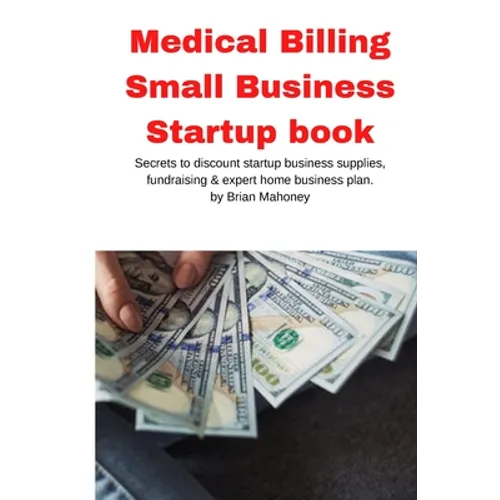 Medical Billing Small Business Startup book: Secrets to discount startup business supplies, fundraising & expert home business plan - Paperback