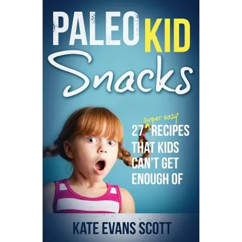 Paleo Kid Snacks: 27 Super Easy Recipes That Kids Can't Get Enough Of: (Primal Gluten Free Kids Cookbook) - Paperback