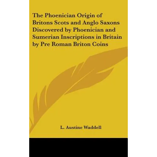 The Phoenician Origin of Britons Scots and Anglo Saxons Discovered by Phoenician and Sumerian Inscriptions in Britain by Pre Roman Briton Coins - Hardcover