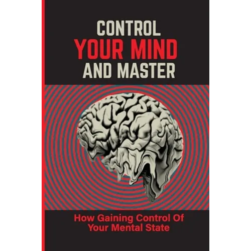 Control Your Mind And Master: How Gaining Control Of Your Mental State: How To Control Your Mental State Instead - Paperback