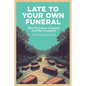 Late To Your Own Funeral: How To Leave a Legacy and Not a Logjam - Paperback