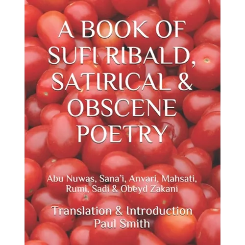 A Book of Sufi Ribald, Satirical & Obscene Poetry: Abu Nuwas, Sana'i, Anvari, Mahsati, Rumi, Sadi & Obeyd Zakani - Paperback