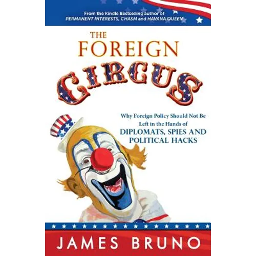 The Foreign Circus: Why Foreign Policy Should Not Be Left in the Hands of Diplomats, Spies and Political Hacks - Paperback