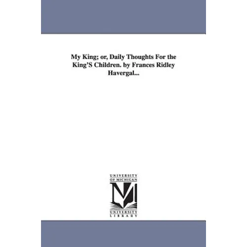 My King; or, Daily Thoughts For the King'S Children. by Frances Ridley Havergal... - Paperback