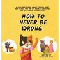 How to Never Be Wrong: A Children's Book About Finding Your Own Flaws, The Art of Double-Checking, and Not Making Assumptions - Hardcover