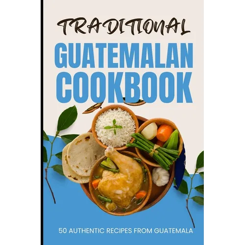 Traditional Guatemalan Cookbook: 50 Authentic Recipes from Guatemala - Paperback
