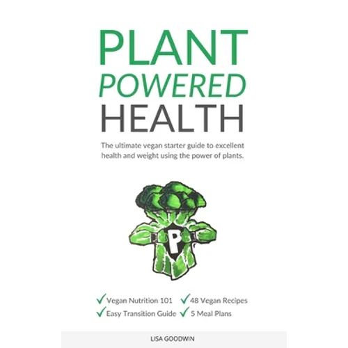 Plant Powered Health: The Ultimate Vegan Starter Guide To Excellent Health And Weight Using The Power Of Plants - Paperback