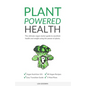 Plant Powered Health: The Ultimate Vegan Starter Guide To Excellent Health And Weight Using The Power Of Plants - Paperback