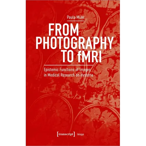 From Photography to Fmri: Epistemic Functions of Images in Medical Research on Hysteria - Paperback