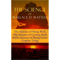 The Science of Wallace D. Wattles: The Science of Being Well, The Science of Getting Rich & The Science of Being Great - Complete Trilogy: From one of - Paperback