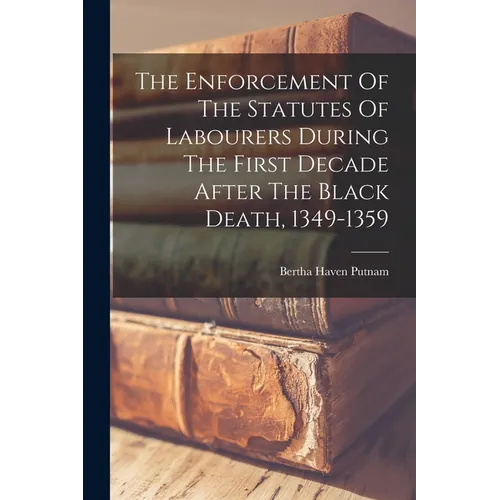 The Enforcement Of The Statutes Of Labourers During The First Decade After The Black Death, 1349-1359 - Paperback