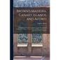 Brown's Madeira, Canary Islands, and Azores: A Practical and Complete Guide for the Use of Tourists and Invalids; With Twenty Coloured Maps and Plans - Paperback
