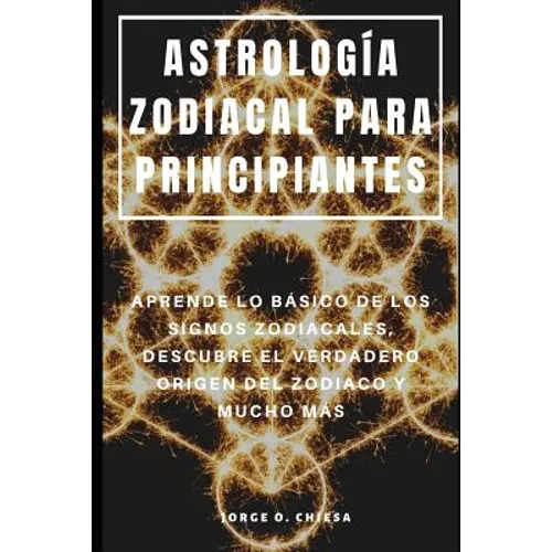 Astrología Zodiacal Para Principiantes: Aprende Lo Básico de Los Signos Zodiacales, Descubre El Verdadero Origen del Zodiaco Y Mucho Más - Paperback