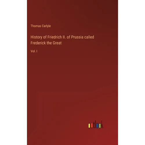History of Friedrich II. of Prussia called Frederick the Great: Vol. I - Hardcover