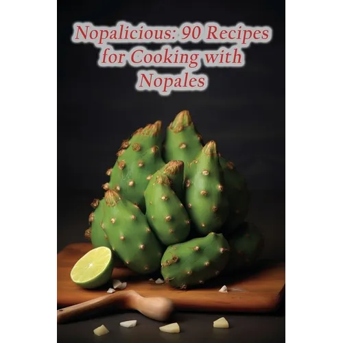 Nopalicious: 90 Recipes for Cooking with Nopales - Paperback