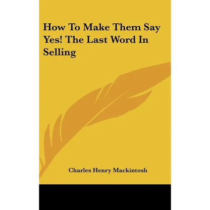 How to Make Them Say Yes! the Last Word in Selling - Hardcover