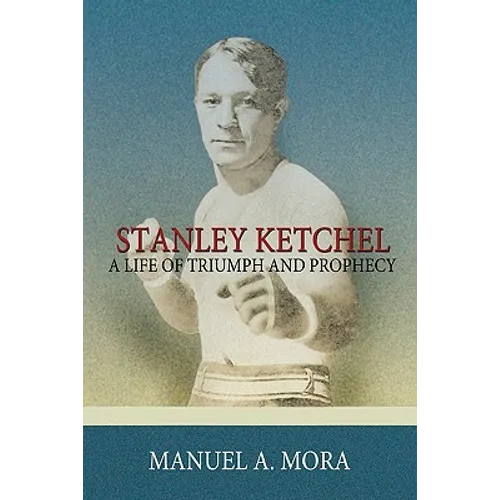 Stanley Ketchel: A Life of Triumph and Prophecy - Paperback