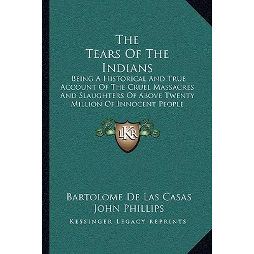 The Tears Of The Indians: Being A Historical And True Account Of The Cruel Massacres And Slaughters Of Above Twenty Million Of Innocent People (1656) - Paperback