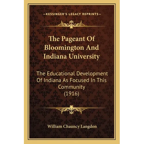The Pageant Of Bloomington And Indiana University: The Educational Development Of Indiana As Focused In This Community (1916) - Paperback