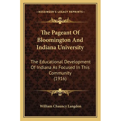 The Pageant Of Bloomington And Indiana University: The Educational Development Of Indiana As Focused In This Community (1916) - Paperback