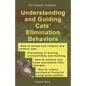 Understanding and Guiding Cats' Elimination Behaviors: How to Train Kittens, How to Prevent and Solve Cleanliness Problems, How to Make Changes - Paperback